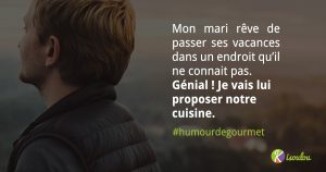 Humour de gourmet, mon mari pense à ses vacances. En attendant l'été j'ai trouvé la solution parfaite